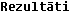 rezult�ti